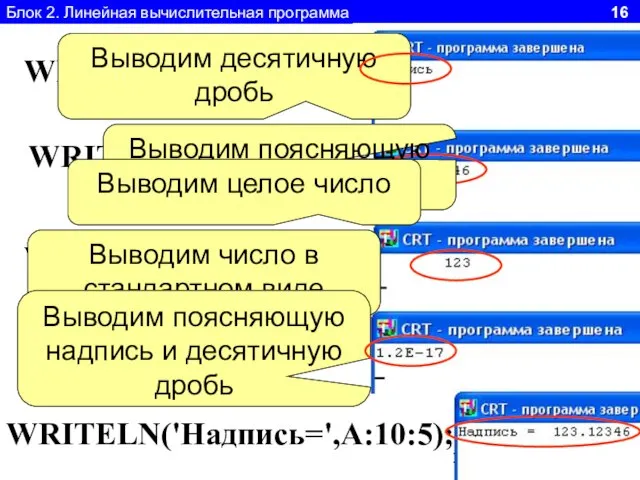 Блок 2. Линейная вычислительная программа 16 WRITELN('Надпись'); WRITELN(A:10:5); WRITELN('Надпись=',A:10:5); WRITELN(A:10); WRITELN(A); Выводим