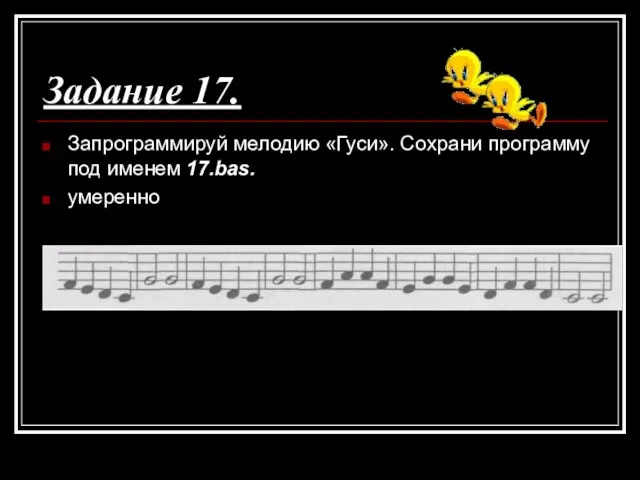 Задание 17. Запрограммируй мелодию «Гуси». Сохрани программу под именем 17.bas. умеренно