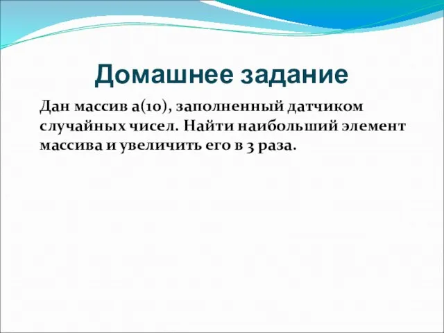 Домашнее задание Дан массив а(10), заполненный датчиком случайных чисел. Найти наибольший элемент