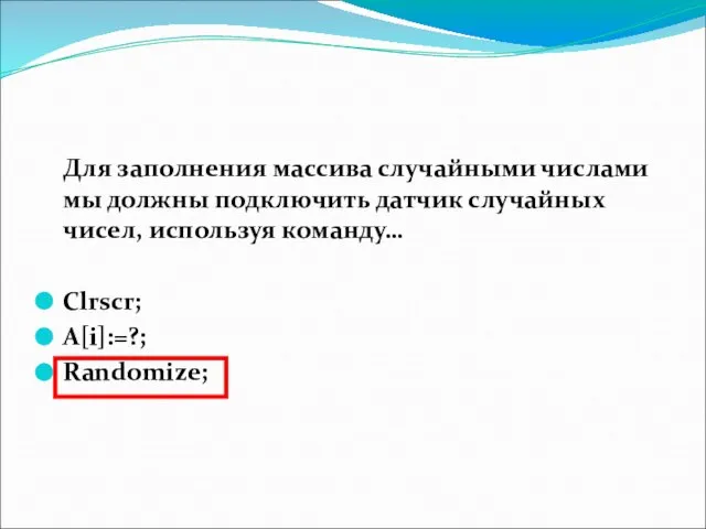 Для заполнения массива случайными числами мы должны подключить датчик случайных чисел, используя команду… Clrscr; A[i]:=?; Randomize;