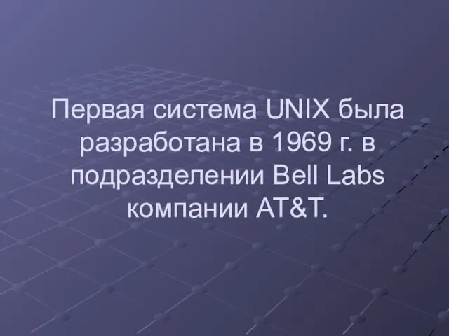 Первая система UNIX была разработана в 1969 г. в подразделении Bell Labs компании AT&T.