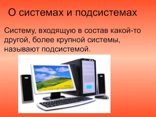 О системах и подсистемах Систему, входящую в состав какой-то другой, более крупной системы, называют подсистемой.