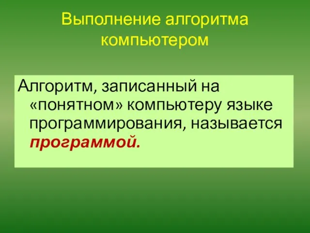 Выполнение алгоритма компьютером Алгоритм, записанный на «понятном» компьютеру языке программирования, называется программой.