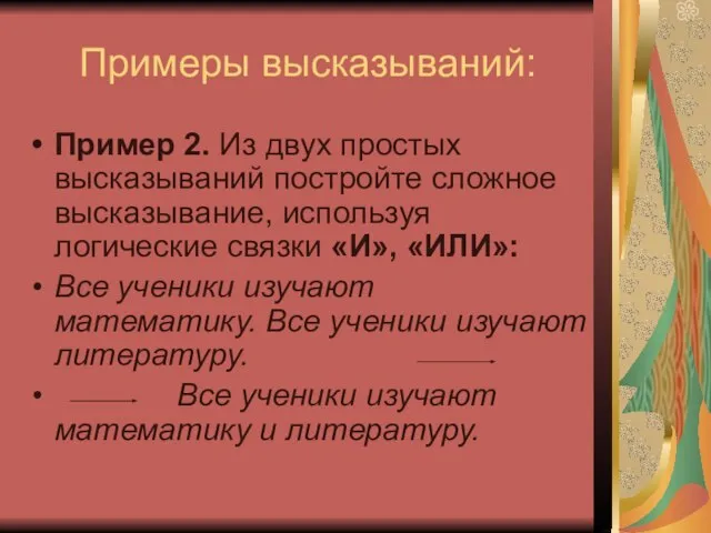 Примеры высказываний: Пример 2. Из двух простых высказываний постройте сложное высказывание, используя