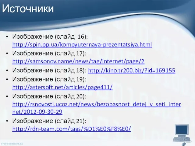 Источники Изображение (слайд 16): http://spin.pp.ua/kompyuternaya-prezentatsiya.html Изображение (слайд 17): http://samsonov.name/news/tag/internet/page/2 Изображение (слайд 18):