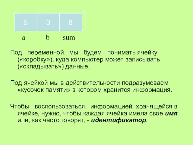 Под переменной мы будем понимать ячейку («коробку»), куда компьютер может записывать («складывать»)