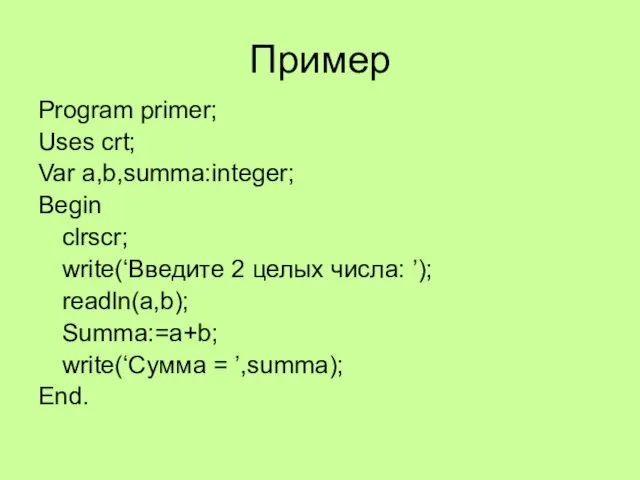 Пример Program primer; Uses crt; Var a,b,summa:integer; Begin clrscr; write(‘Введите 2 целых