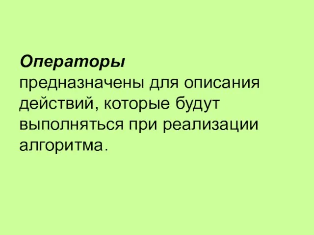 Операторы предназначены для описания действий, которые будут выполняться при реализации алгоритма.