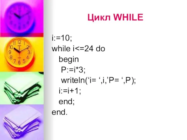 Цикл WHILE i:=10; while i begin P:=i*3; writeln(‘i= ‘,i,’P= ‘,P); i:=i+1; end; end.