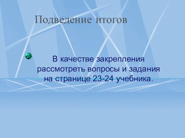 Подведение итогов В качестве закрепления рассмотреть вопросы и задания на странице 23-24 учебника.