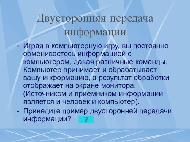 Двусторонняя передача информации Играя в компьютерную игру, вы постоянно обмениваетесь информацией с