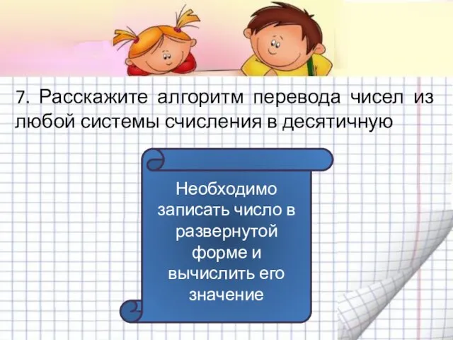 7. Расскажите алгоритм перевода чисел из любой системы счисления в десятичную Необходимо