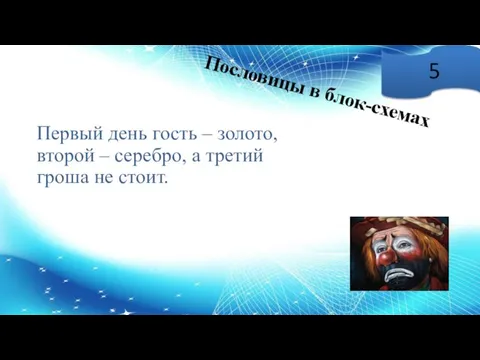 Пословицы в блок-схемах 5 Первый день гость – золото, второй – серебро,