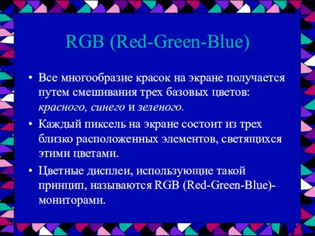 RGB (Red-Green-Blue) Все многообразие красок на экране получается путем смешивания трех базовых