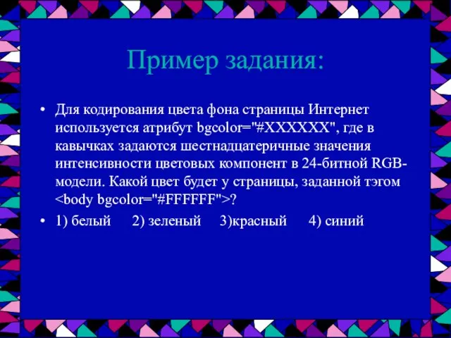 Пример задания: Для кодирования цвета фона страницы Интернет используется атрибут bgcolor="#ХХХХХХ", где