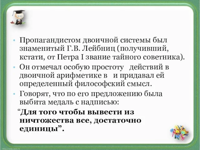 Пропагандистом двоичной системы был знаменитый Г.В. Лейбниц (получивший, кстати, от Петра I