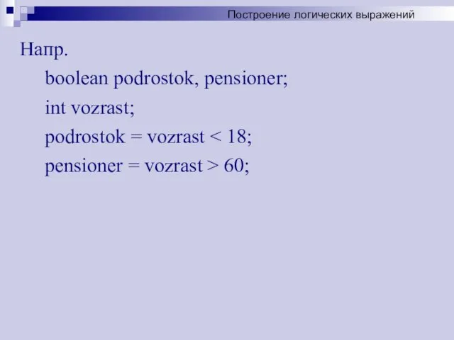 Напр. boolean podrostok, pensioner; int vozrast; podrostok = vozrast pensioner = vozrast