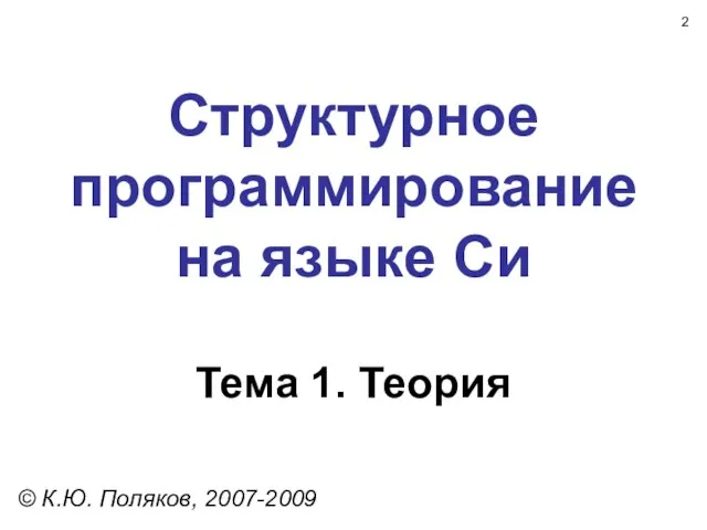 Структурное программирование на языке Си Тема 1. Теория © К.Ю. Поляков, 2007-2009