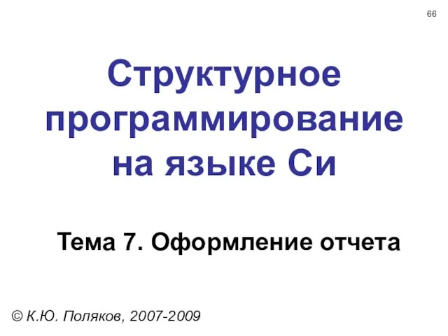 Структурное программирование на языке Си Тема 7. Оформление отчета © К.Ю. Поляков, 2007-2009