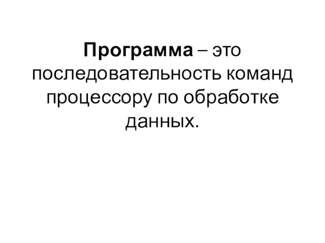 Программа – это последовательность команд процессору по обработке данных.