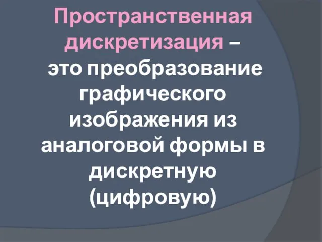 Пространственная дискретизация – это преобразование графического изображения из аналоговой формы в дискретную (цифровую)