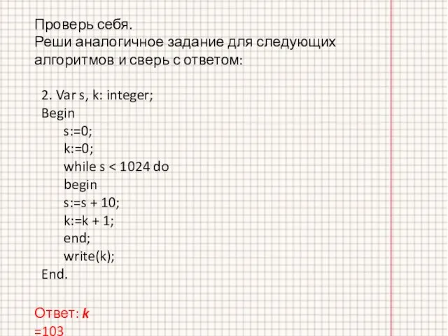 Ответ: k =103 2. Var s, k: integer; Begin s:=0; k:=0; while