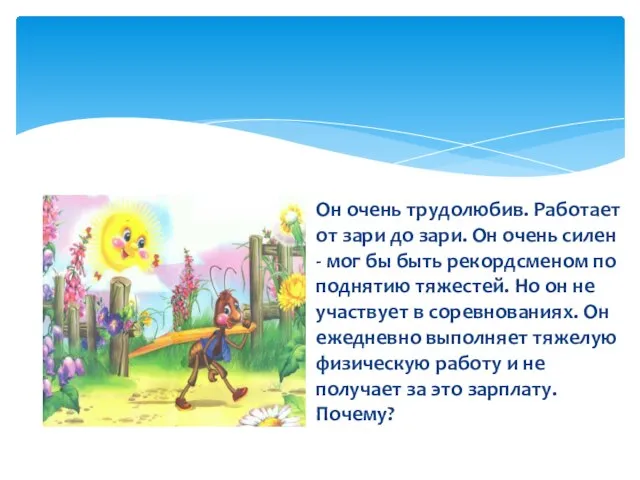 Он очень трудолюбив. Работает от зари до зари. Он очень силен -