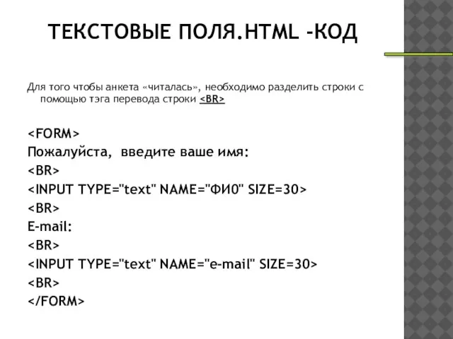 ТЕКСТОВЫЕ ПОЛЯ.HTML -КОД Для того чтобы анкета «читалась», необходимо разделить строки с