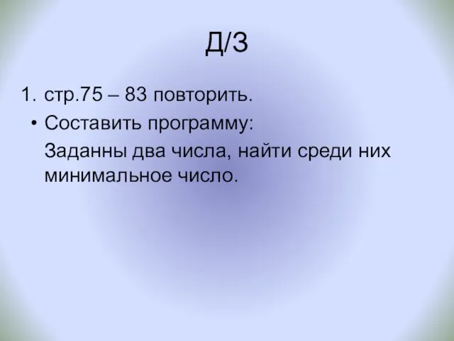 Д/З стр.75 – 83 повторить. Составить программу: Заданны два числа, найти среди них минимальное число.