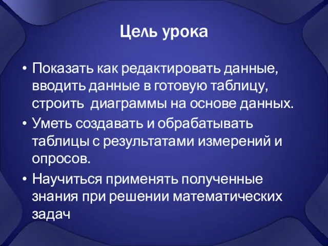 Цель урока Показать как редактировать данные, вводить данные в готовую таблицу, строить