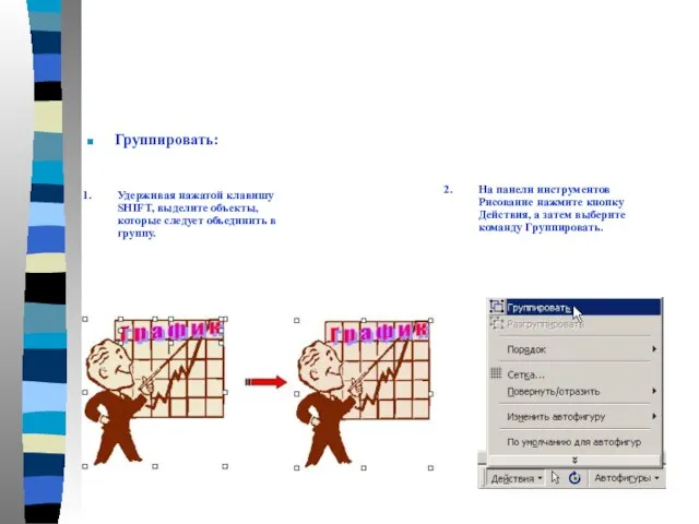 Группировать: 1. Удерживая нажатой клавишу SHIFT, выделите объекты, которые следует объединить в