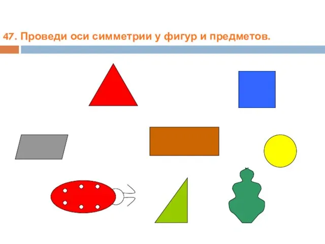 47. Проведи оси симметрии у фигур и предметов.