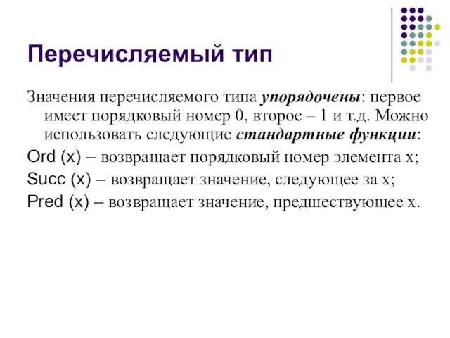 Перечисляемый тип Значения перечисляемого типа упорядочены: первое имеет порядковый номер 0, второе