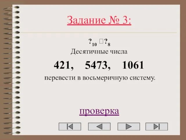 Задание № 3: ?10 ??8 Десятичные числа 421, 5473, 1061 перевести в восьмеричную систему. проверка