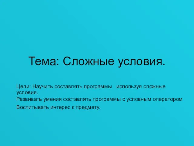 Тема: Сложные условия. Цели: Научить составлять программы используя сложные условия. Развивать умения