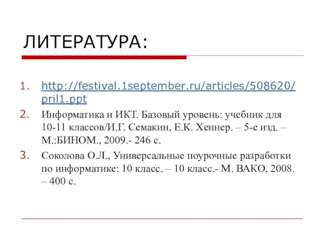 ЛИТЕРАТУРА: http://festival.1september.ru/articles/508620/pril1.ppt Информатика и ИКТ. Базовый уровень: учебник для 10-11 классов/И.Г. Семакин,