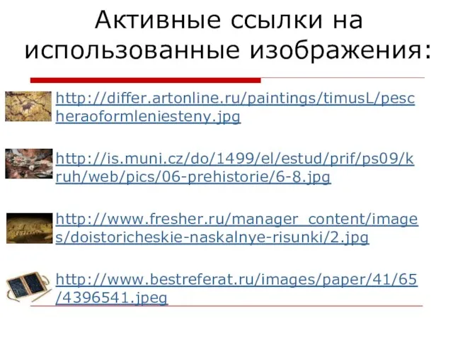 Активные ссылки на использованные изображения: http://differ.artonline.ru/paintings/timusL/pescheraoformleniesteny.jpg http://is.muni.cz/do/1499/el/estud/prif/ps09/kruh/web/pics/06-prehistorie/6-8.jpg http://www.fresher.ru/manager_content/images/doistoricheskie-naskalnye-risunki/2.jpg http://www.bestreferat.ru/images/paper/41/65/4396541.jpeg