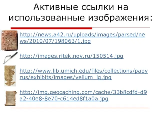 Активные ссылки на использованные изображения: http://news.a42.ru/uploads/images/parsed/news/2010/07/198063/1.jpg http://images.ritek.nov.ru/150514.jpg http://www.lib.umich.edu/files/collections/papyrus/exhibits/images/vellum_lg.jpg http://img.geocaching.com/cache/33b8cdfd-d9a2-40e8-8e70-c614ed8f1a0a.jpg