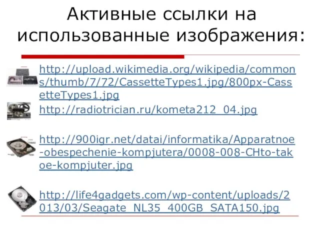 Активные ссылки на использованные изображения: http://upload.wikimedia.org/wikipedia/commons/thumb/7/72/CassetteTypes1.jpg/800px-CassetteTypes1.jpg http://radiotrician.ru/kometa212_04.jpg http://900igr.net/datai/informatika/Apparatnoe-obespechenie-kompjutera/0008-008-CHto-takoe-kompjuter.jpg http://life4gadgets.com/wp-content/uploads/2013/03/Seagate_NL35_400GB_SATA150.jpg