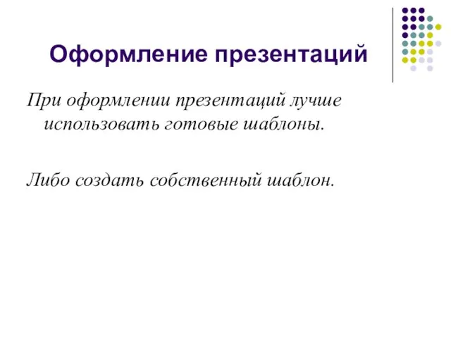 Оформление презентаций При оформлении презентаций лучше использовать готовые шаблоны. Либо создать собственный шаблон.