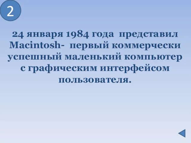 24 января 1984 года представил Macintosh- первый коммерчески успешный маленький компьютер с графическим интерфейсом пользователя. 2