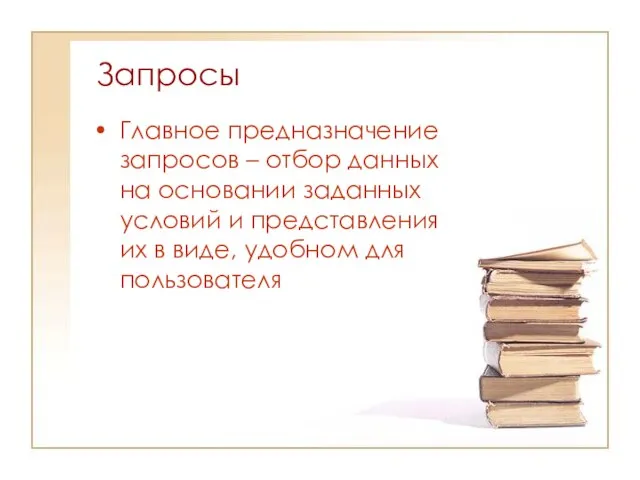 Запросы Главное предназначение запросов – отбор данных на основании заданных условий и