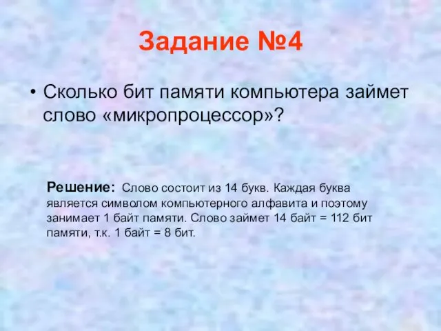 Задание №4 Сколько бит памяти компьютера займет слово «микропроцессор»? Решение: Слово состоит