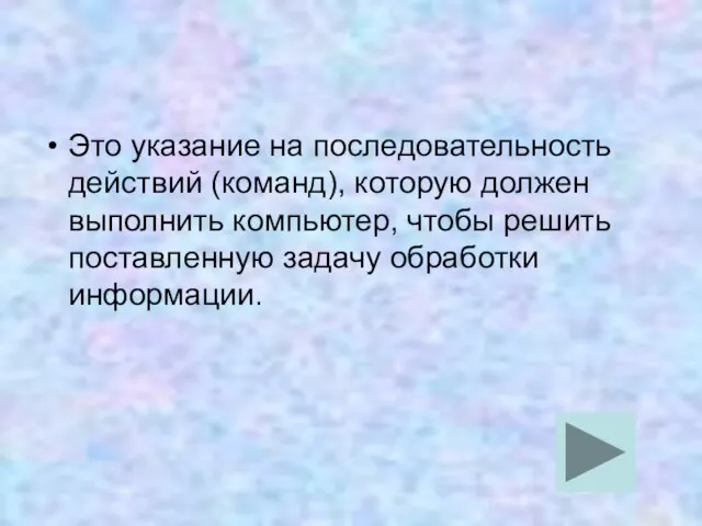 Это указание на последовательность действий (команд), которую должен выполнить компьютер, чтобы решить поставленную задачу обработки информации.