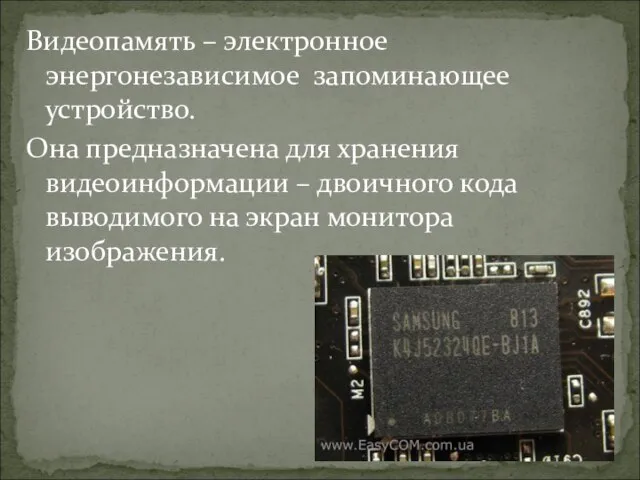 Видеопамять – электронное энергонезависимое запоминающее устройство. Она предназначена для хранения видеоинформации –