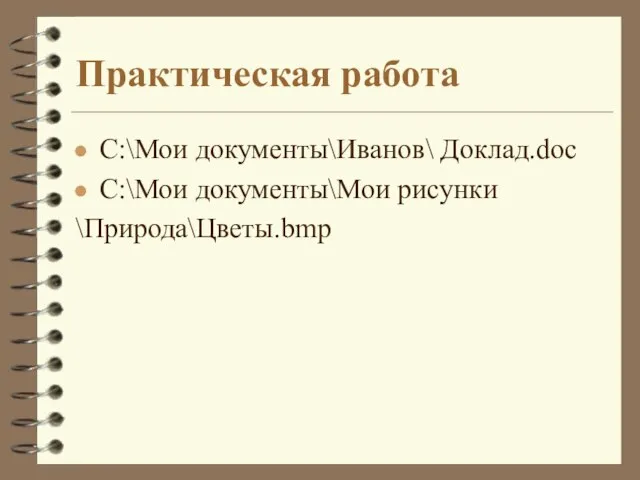 Практическая работа C:\Мои документы\Иванов\ Доклад.doc C:\Мои документы\Мои рисунки \Природа\Цветы.bmp