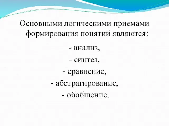 Основными логическими приемами формирования понятий являются: - анализ, - синтез, - сравнение, - абстрагирование, - обобщение.