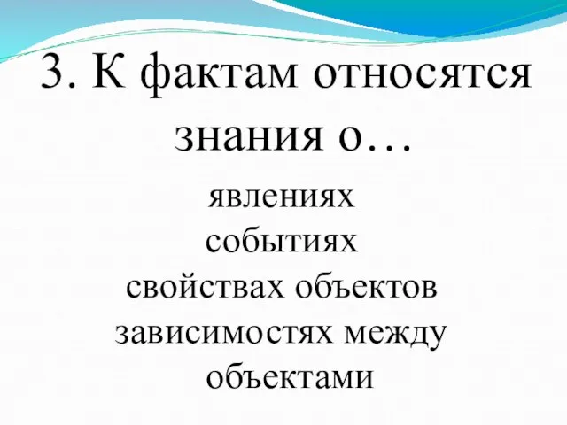 3. К фактам относятся знания о… явлениях событиях свойствах объектов зависимостях между объектами