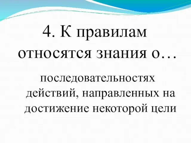 4. К правилам относятся знания о… последовательностях действий, направленных на достижение некоторой цели