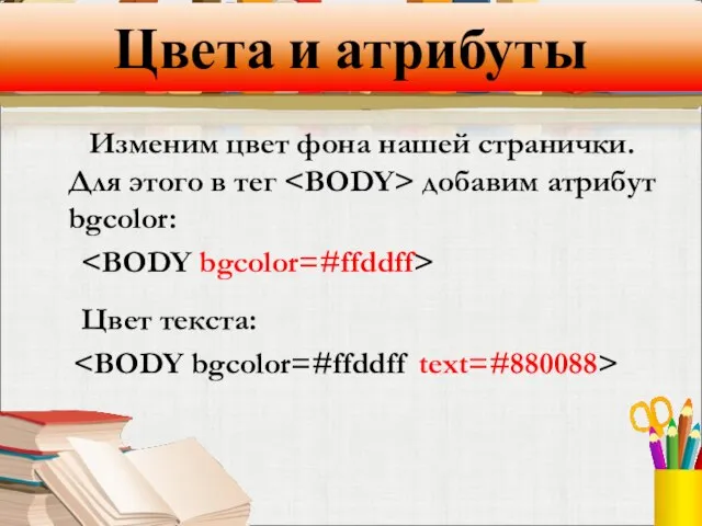 Цвета и атрибуты Изменим цвет фона нашей странички. Для этого в тег